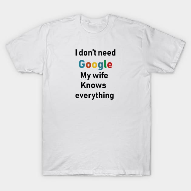 i dont need google my wife knows everything T-Shirt by Souna's Store